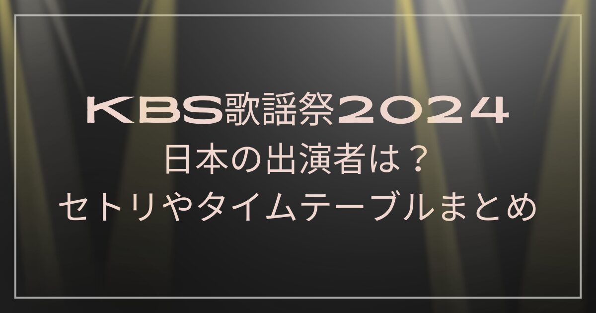 KBS歌謡祭2024日本の出演者は？セトリやタイムテーブルまとめ